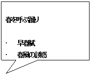 四角形吹き出し: 春を呼ぶ踊り

・	早春賦
・	春風の誘惑
