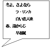 四角形吹き出し: 冬よ、さよなら
ラ・リンカ
白い恋人達　
春、遠からじ
早春賦
春一番
